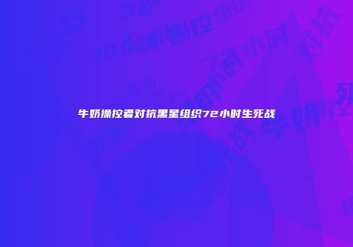 牛奶操控者对抗黑星组织72小时生死战