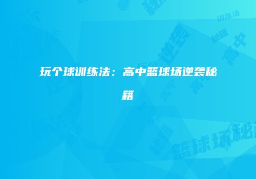 玩个球训练法：高中篮球场逆袭秘籍
