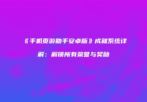 《手机页游助手安卓版》成就系统详解：解锁所有荣誉与奖励