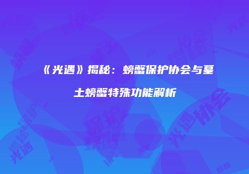 《光遇》揭秘：螃蟹保护协会与墓土螃蟹特殊功能解析