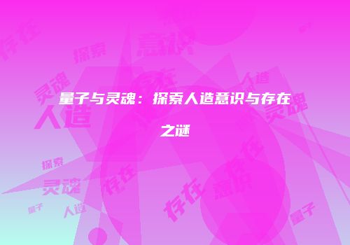 量子与灵魂：探索人造意识与存在之谜