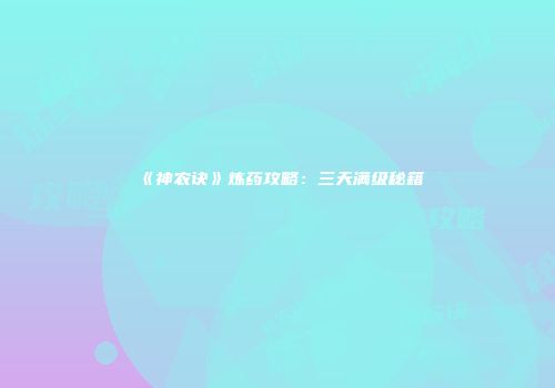 《神农诀》炼药攻略：三天满级秘籍
