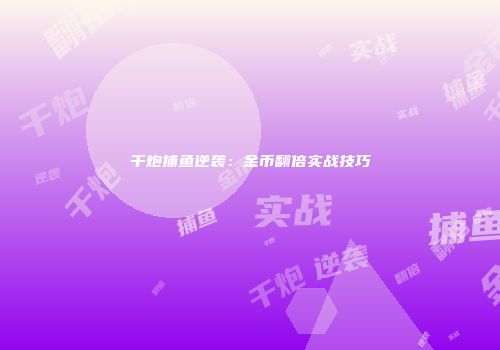 千炮捕鱼逆袭：金币翻倍实战技巧