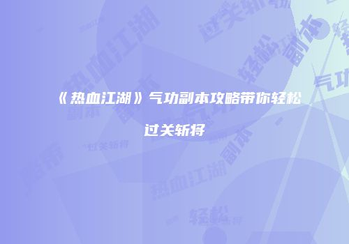 《热血江湖》气功副本攻略带你轻松过关斩将