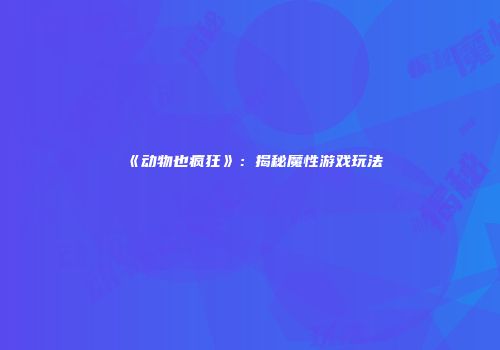 《动物也疯狂》：揭秘魔性游戏玩法