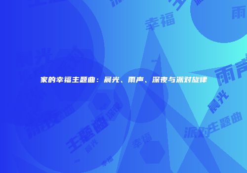 家的幸福主题曲：晨光、雨声、深夜与派对旋律