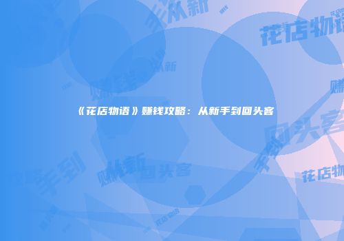 《花店物语》赚钱攻略：从新手到回头客