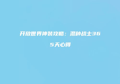 开放世界神装攻略：混种战士365天心得