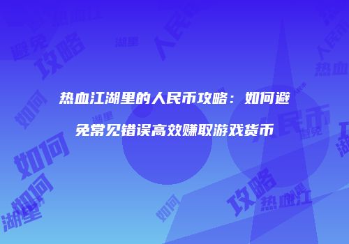 热血江湖里的人民币攻略：如何避免常见错误高效赚取游戏货币