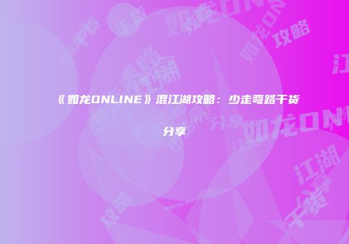 《如龙ONLINE》混江湖攻略：少走弯路干货分享