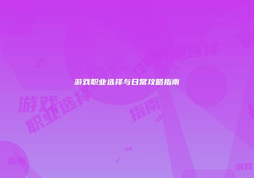 游戏职业选择与日常攻略指南