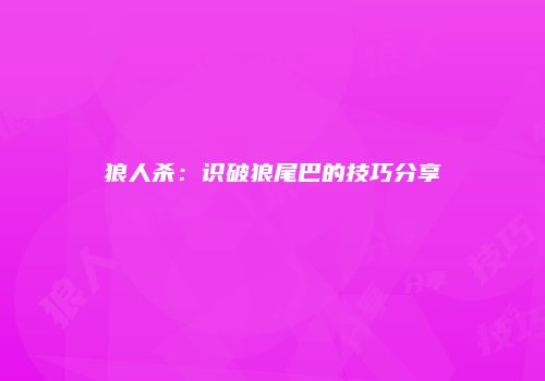狼人杀：识破狼尾巴的技巧分享