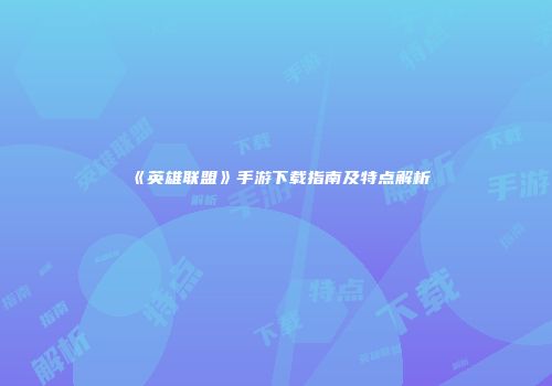 《英雄联盟》手游下载指南及特点解析