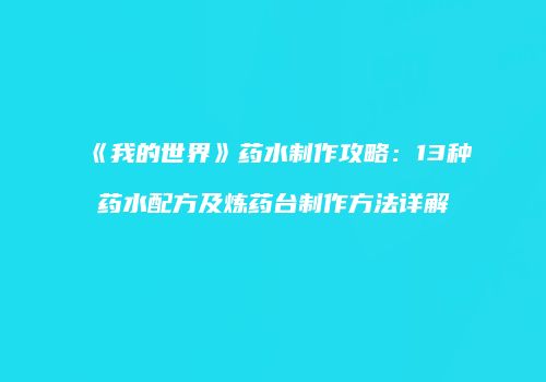 《我的世界》药水制作攻略：13种药水配方及炼药台制作方法详解