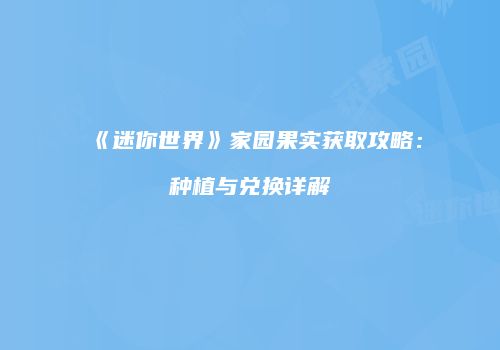 《迷你世界》家园果实获取攻略：种植与兑换详解