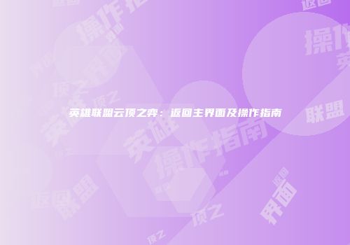 英雄联盟云顶之弈：返回主界面及操作指南