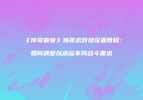 《传奇霸业》独孤求败挂设置教程：如何调整以适应不同战斗需求