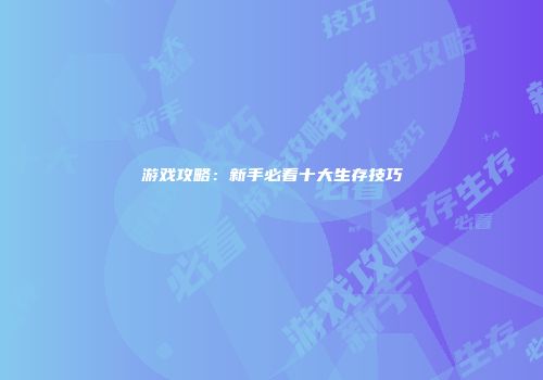 游戏攻略：新手必看十大生存技巧
