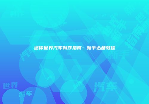 迷你世界汽车制作指南：新手必备教程