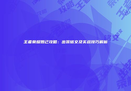 王者荣耀妲己攻略：出装铭文及实战技巧解析