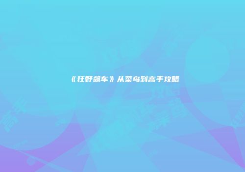 《狂野飙车》从菜鸟到高手攻略