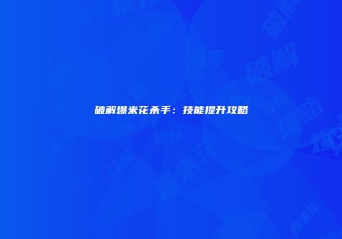 破解爆米花杀手：技能提升攻略