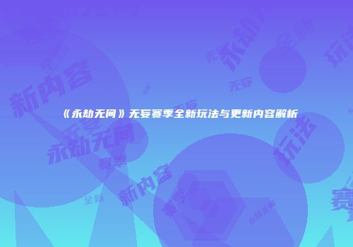 《永劫无间》无妄赛季全新玩法与更新内容解析