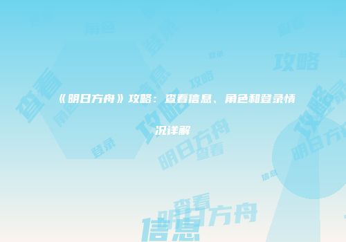 《明日方舟》攻略：查看信息、角色和登录情况详解