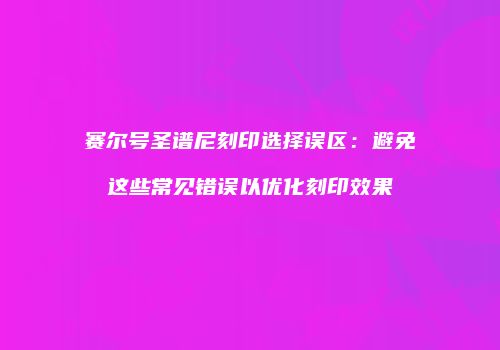 赛尔号圣谱尼刻印选择误区：避免这些常见错误以优化刻印效果