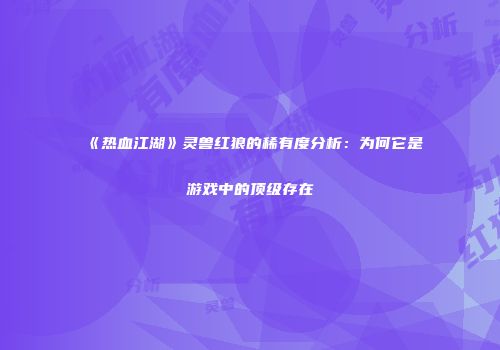 《热血江湖》灵兽红狼的稀有度分析：为何它是游戏中的顶级存在