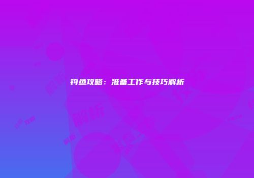 钓鱼攻略：准备工作与技巧解析