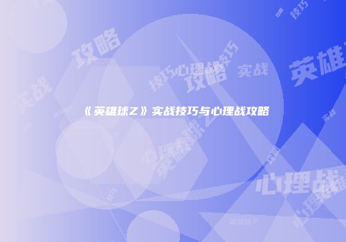 《英雄球Z》实战技巧与心理战攻略