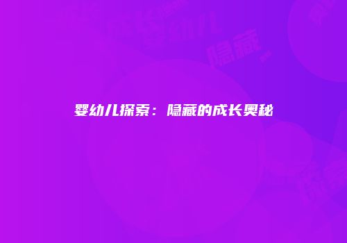 婴幼儿探索：隐藏的成长奥秘