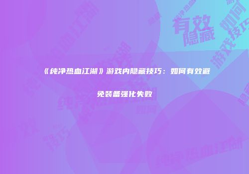 《纯净热血江湖》游戏内隐藏技巧：如何有效避免装备强化失败