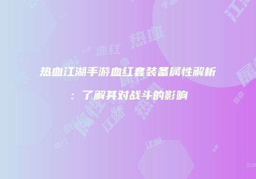 热血江湖手游血红套装备属性解析：了解其对战斗的影响