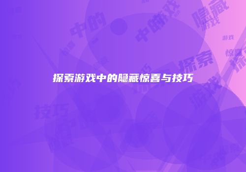 探索游戏中的隐藏惊喜与技巧