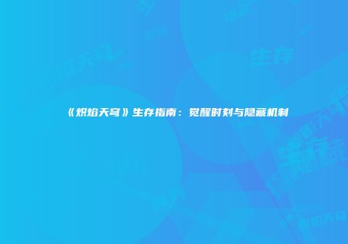 《炽焰天穹》生存指南：觉醒时刻与隐藏机制