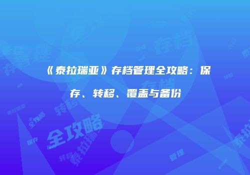《泰拉瑞亚》存档管理全攻略：保存、转移、覆盖与备份