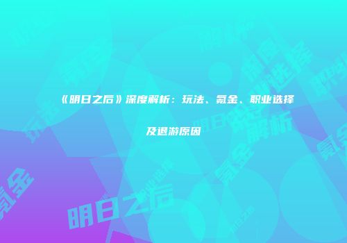 《明日之后》深度解析：玩法、氪金、职业选择及退游原因
