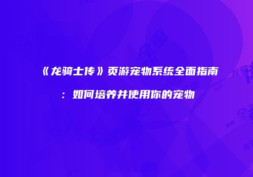 《龙骑士传》页游宠物系统全面指南：如何培养并使用你的宠物