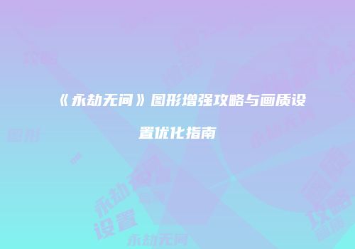 《永劫无间》图形增强攻略与画质设置优化指南