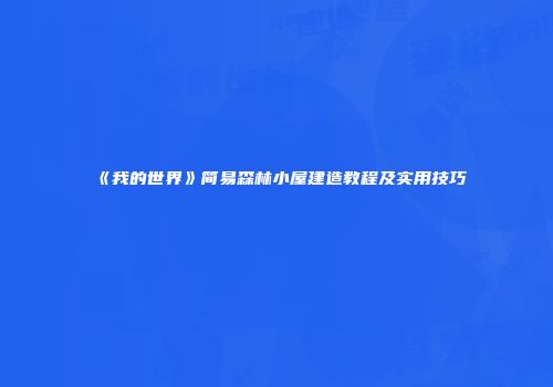 《我的世界》简易森林小屋建造教程及实用技巧