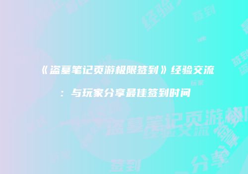 《盗墓笔记页游极限签到》经验交流：与玩家分享最佳签到时间