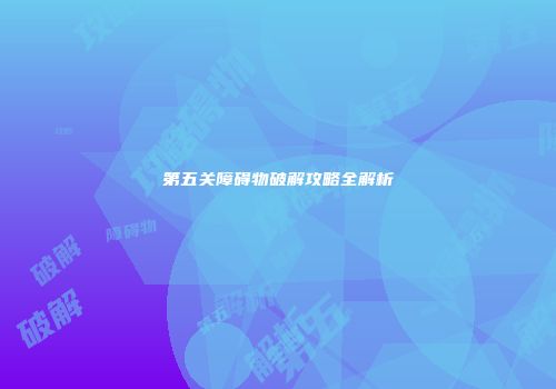 第五关障碍物破解攻略全解析