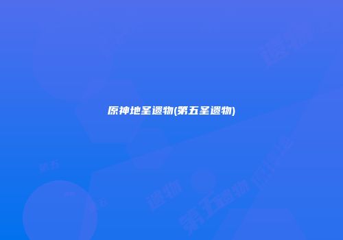 原神地圣遗物(第五圣遗物)