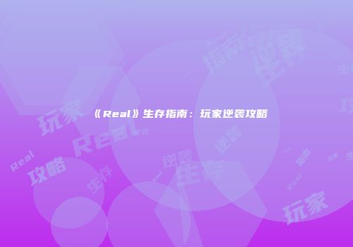 《Real》生存指南：玩家逆袭攻略