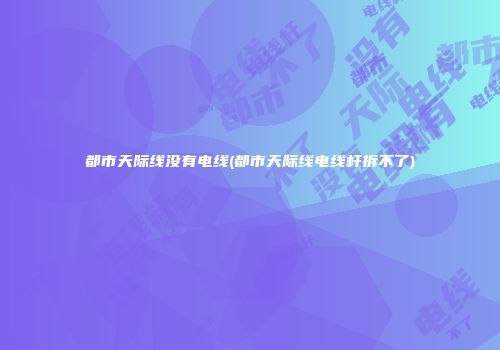 都市天际线没有电线(都市天际线电线杆拆不了)