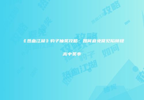《热血江湖》豹子抽奖攻略：如何避免常见陷阱提高中奖率
