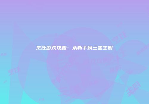 烹饪游戏攻略：从新手到三星主厨