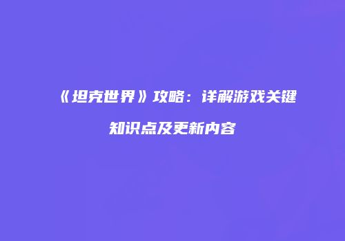 《坦克世界》攻略：详解游戏关键知识点及更新内容